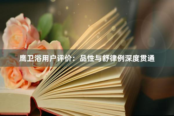 鹰卫浴用户评价：品性与舒律例深度贯通